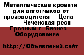 Металлические кровати для вагончиков от производителя, › Цена ­ 1 000 - Чеченская респ., Грозный г. Бизнес » Оборудование   
